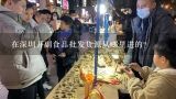 在深圳开副食品批发货源从哪里进的?在深圳开副食品批发货源从哪里进的?