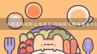 办理高级厨师证也就是3及厨师大概需要多少钱?