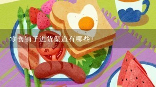 零食铺子进货渠道有哪些？