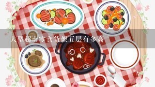 大型超市零食货架五层有多高