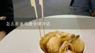 怎么在亚马逊全球开店