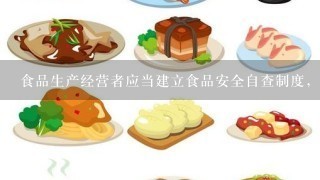 食品生产经营者应当建立食品安全自查制度，定期对()进行检查评价。