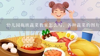 幼儿园拖班蔬菜教案怎么写，各种蔬菜的图片