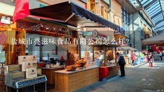 盐城市亮滋味食品有限公司怎么样？