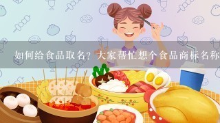 如何给食品取名？大家帮忙想个食品商标名称