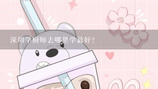 深圳学厨师去哪里学最好？