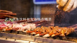 武汉酒水饮料批发市场在哪里