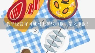 食品经营许可证网上在线申报，怎么申报？