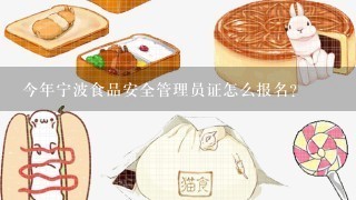 今年宁波食品安全管理员证怎么报名？