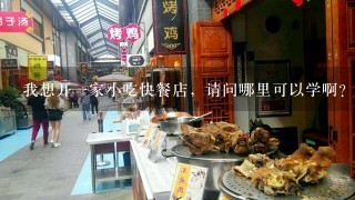 我想开一家小吃快餐店，请问哪里可以学啊？