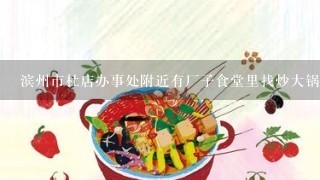 滨州市杜店办事处附近有厂子食堂里找炒大锅菜的人吗