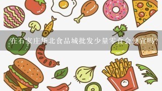 在石家庄华北食品城批发少量零食会便宜吗？