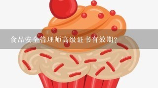 食品安全管理师高级证书有效期？