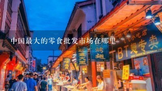 中国最大的零食批发市场在哪里