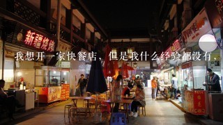 我想开一家快餐店，但是我什么经验都没有，请问我该从哪里做起？是不是应该去哪里学点什么？还请各位大哥大姐指点，小弟在此谢过！