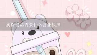 卖保健品需要什么营业执照