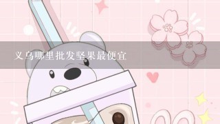 义乌哪里批发坚果最便宜