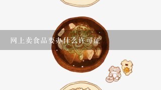 网上卖食品要办什么许可证