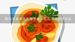 微信卖水果货源哪里来，怎么寻找进货渠道