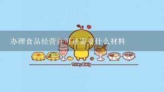 办理食品经营许可证需要什么材料