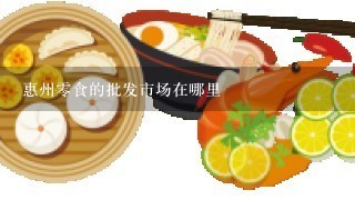 惠州零食的批发市场在哪里