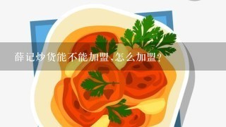 薛记炒货能不能加盟,怎么加盟?