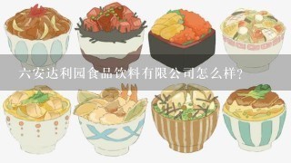 六安达利园食品饮料有限公司怎么样？