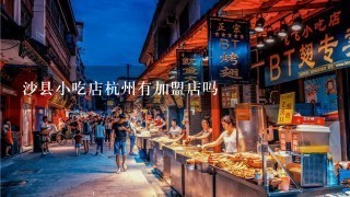 沙县小吃店杭州有加盟店吗