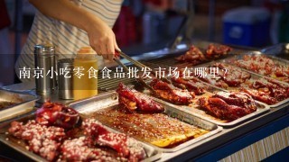 南京小吃零食食品批发市场在哪里？