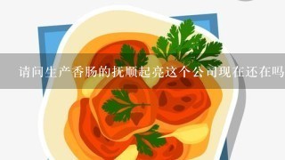 请问生产香肠的抚顺起亮这个公司现在还在吗？经营状况怎么样呀？