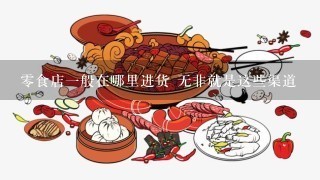 零食店一般在哪里进货 无非就是这些渠道