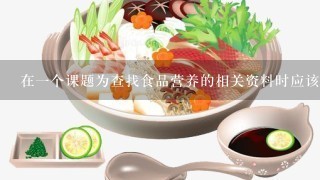 在一个课题为查找食品营养的相关资料时应该用什么检