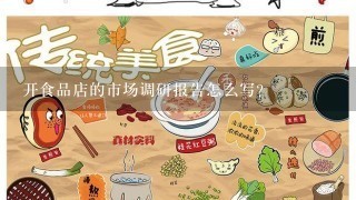 开食品店的市场调研报告怎么写？