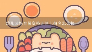 幼儿园保育员资格证网上报名怎么报