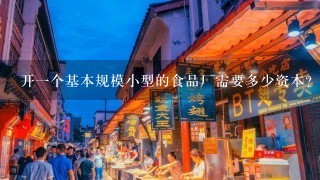 开一个基本规模小型的食品厂需要多少资本？需要办里些什么手续？