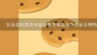 有食品经营许可证还要考食品安全员证合理吗？食品就安全了吗？