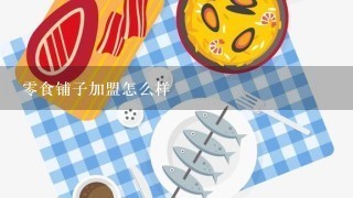 零食铺子加盟怎么样