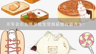 开零食店去哪里批发货源最便宜最齐全？