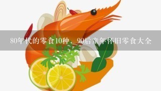 80年代的零食10种，90后童年怀旧零食大全