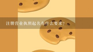 注册营业执照起名有什么要求？