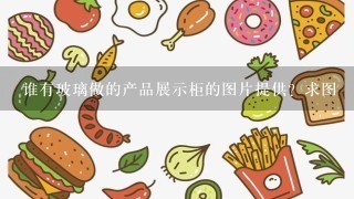 谁有玻璃做的产品展示柜的图片提供？求图