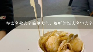 餐饮名称大全简单大气，好听的饭店名字大全