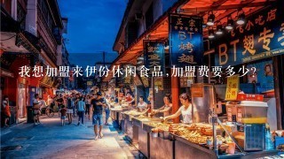 我想加盟来伊份休闲食品,加盟费要多少?