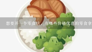 想要开一个零食店，有哪些价格优惠的零食拿货渠道介绍吗？