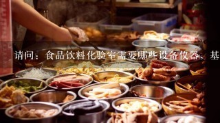 请问：食品饮料化验室需要哪些设备仪器，基本的就行。