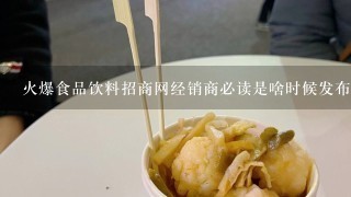 火爆食品饮料招商网经销商必读是啥时候发布的?