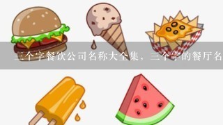 三个字餐饮公司名称大全集，三个字的餐厅名字