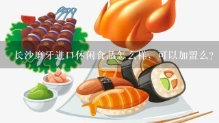 长沙磨牙进口休闲食品怎么样，可以加盟么？