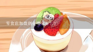 零食店加盟创业哪家好？？