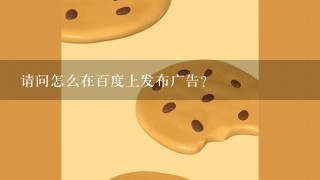 请问怎么在百度上发布广告?